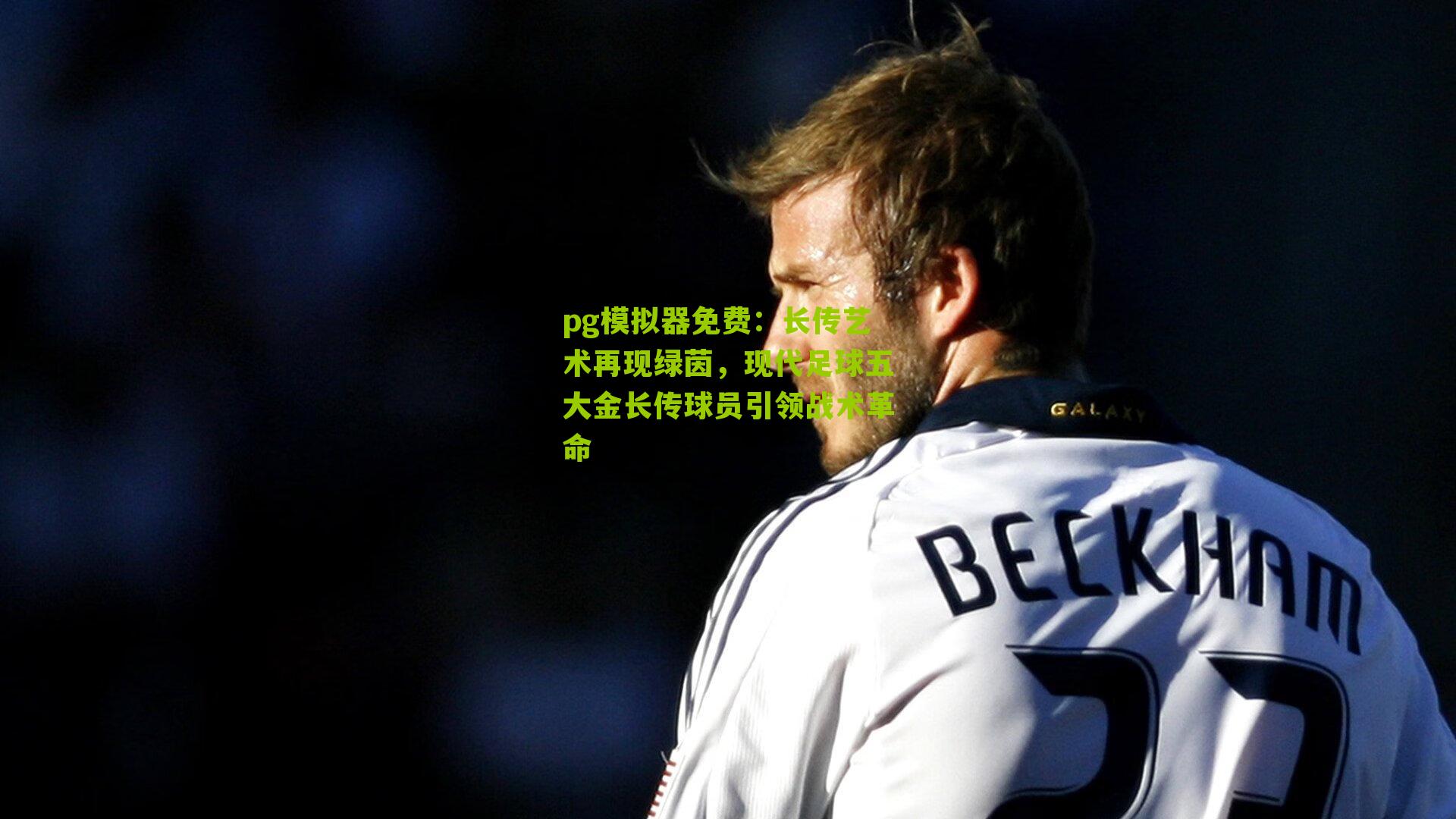 长传艺术再现绿茵，现代足球五大金长传球员引领战术革命