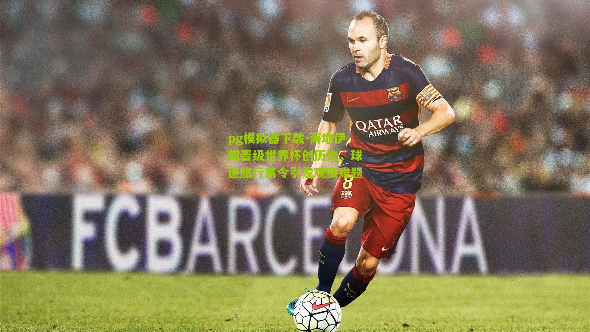 海地伊朗晋级世界杯创历史，球迷旅行禁令引发观赛难题