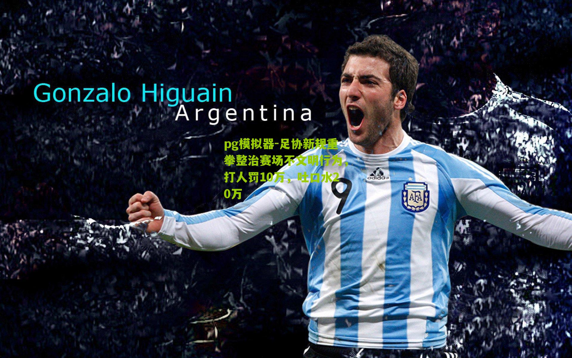 pg模拟器-足协新规重拳整治赛场不文明行为，打人罚10万，吐口水20万