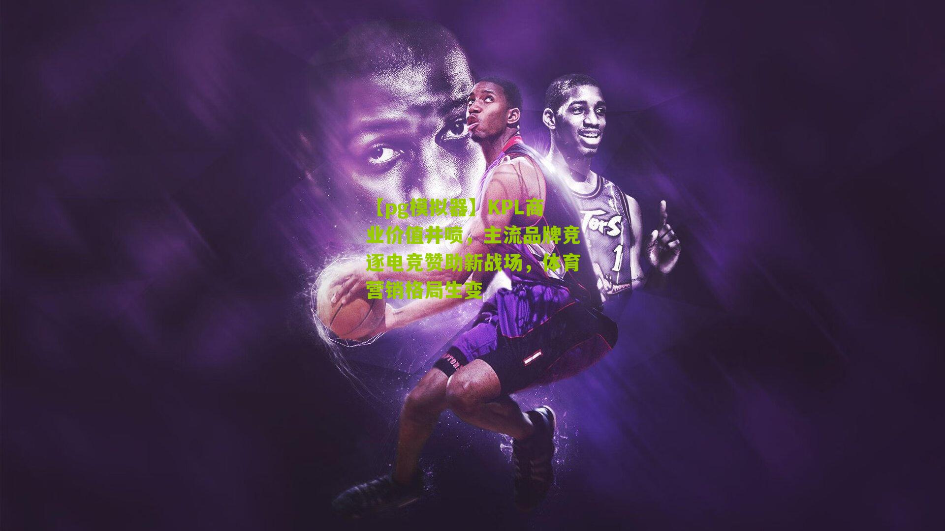 【pg模拟器】KPL商业价值井喷，主流品牌竞逐电竞赞助新战场，体育营销格局生变