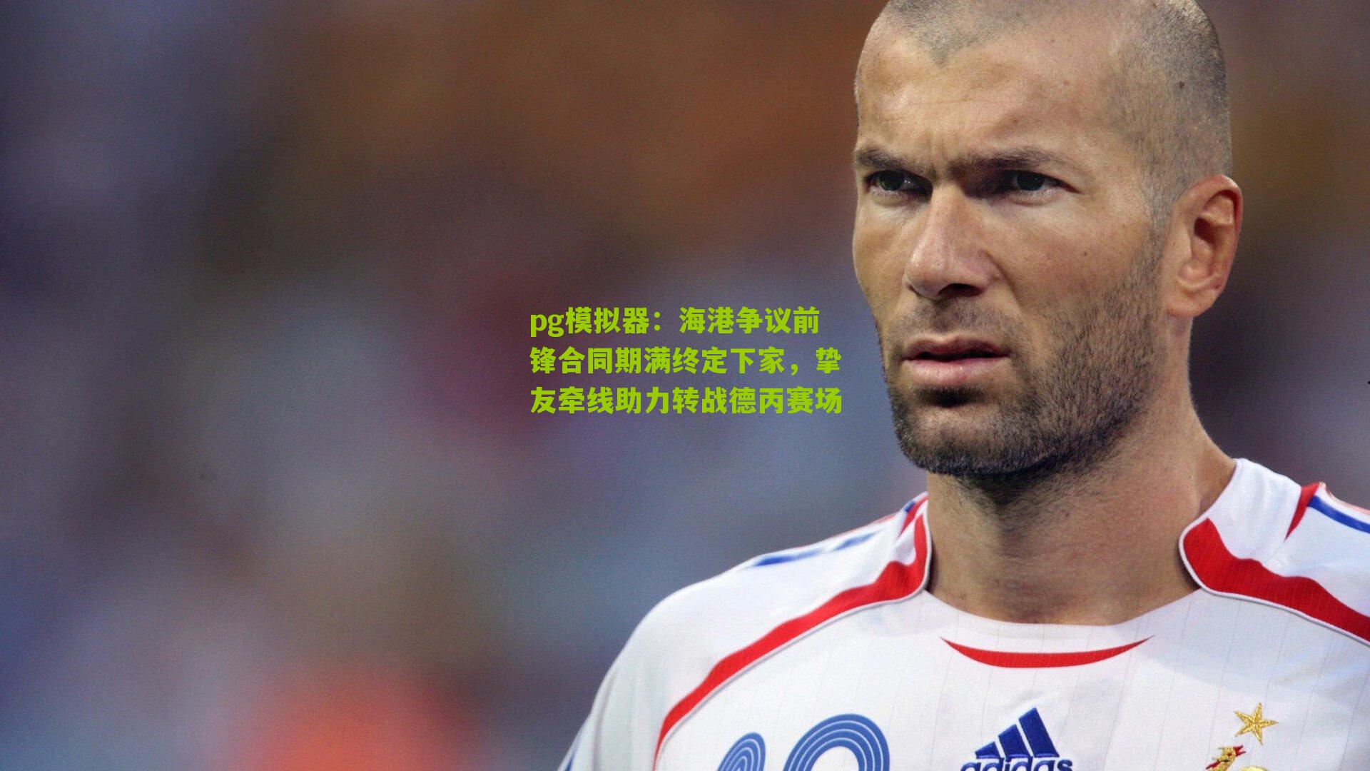 海港争议前锋合同期满终定下家,挚友牵线助力转战德丙赛场