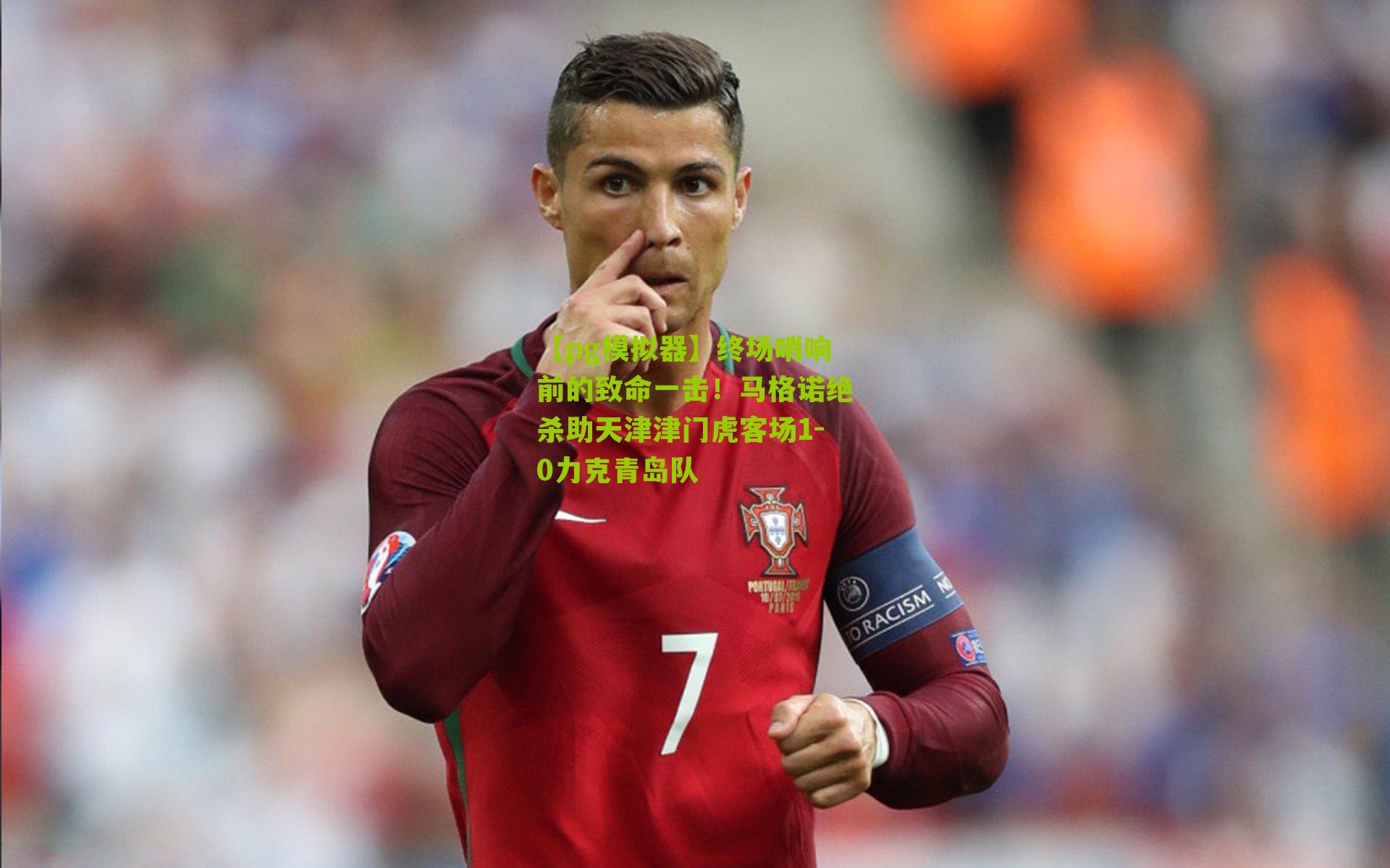 终场哨响前的致命一击!马格诺绝杀助天津津门虎客场1-0力克青岛队