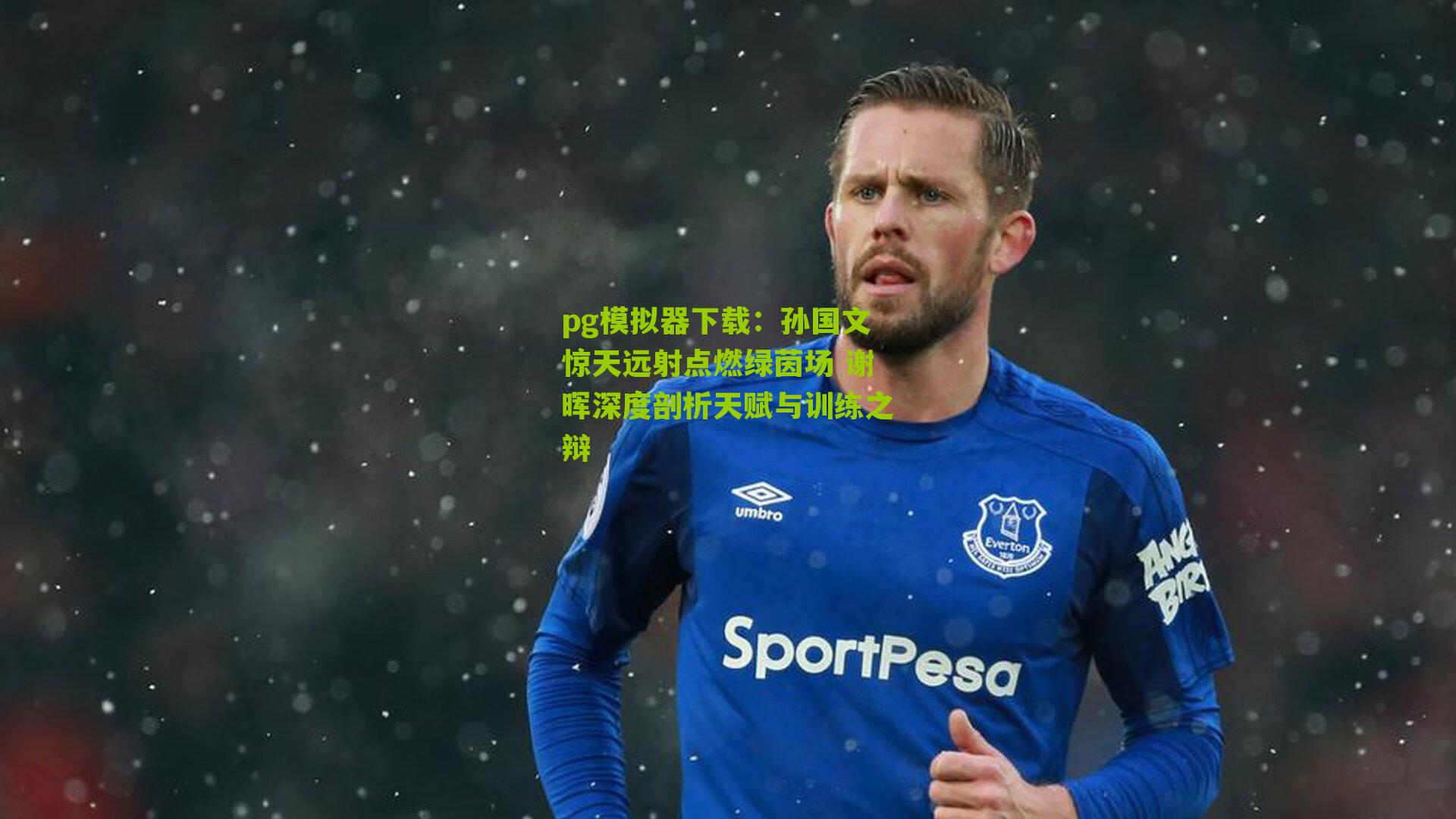 孙国文惊天远射点燃绿茵场 谢晖深度剖析天赋与训练之辩